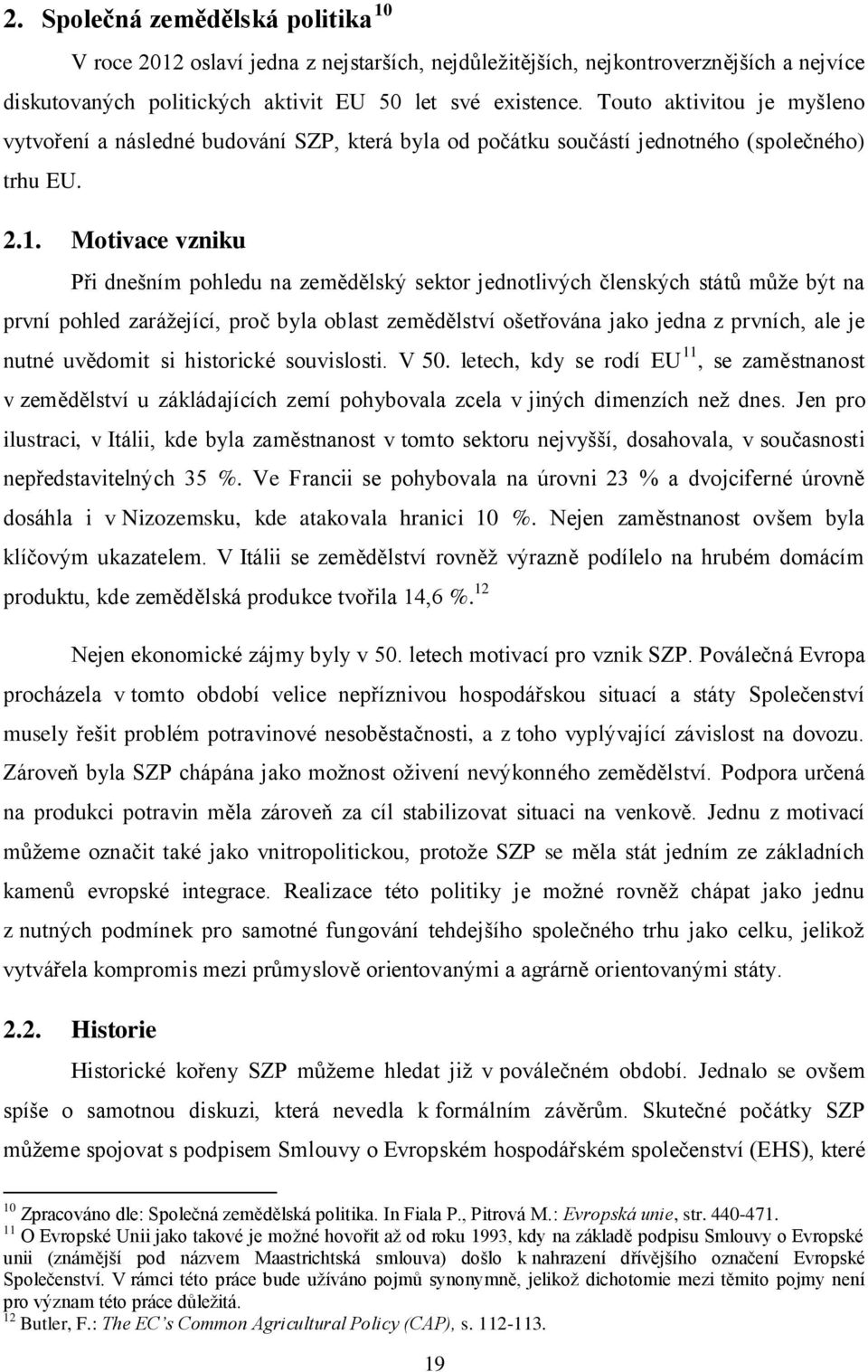 Motivace vzniku Při dnešním pohledu na zemědělský sektor jednotlivých členských států může být na první pohled zarážející, proč byla oblast zemědělství ošetřována jako jedna z prvních, ale je nutné