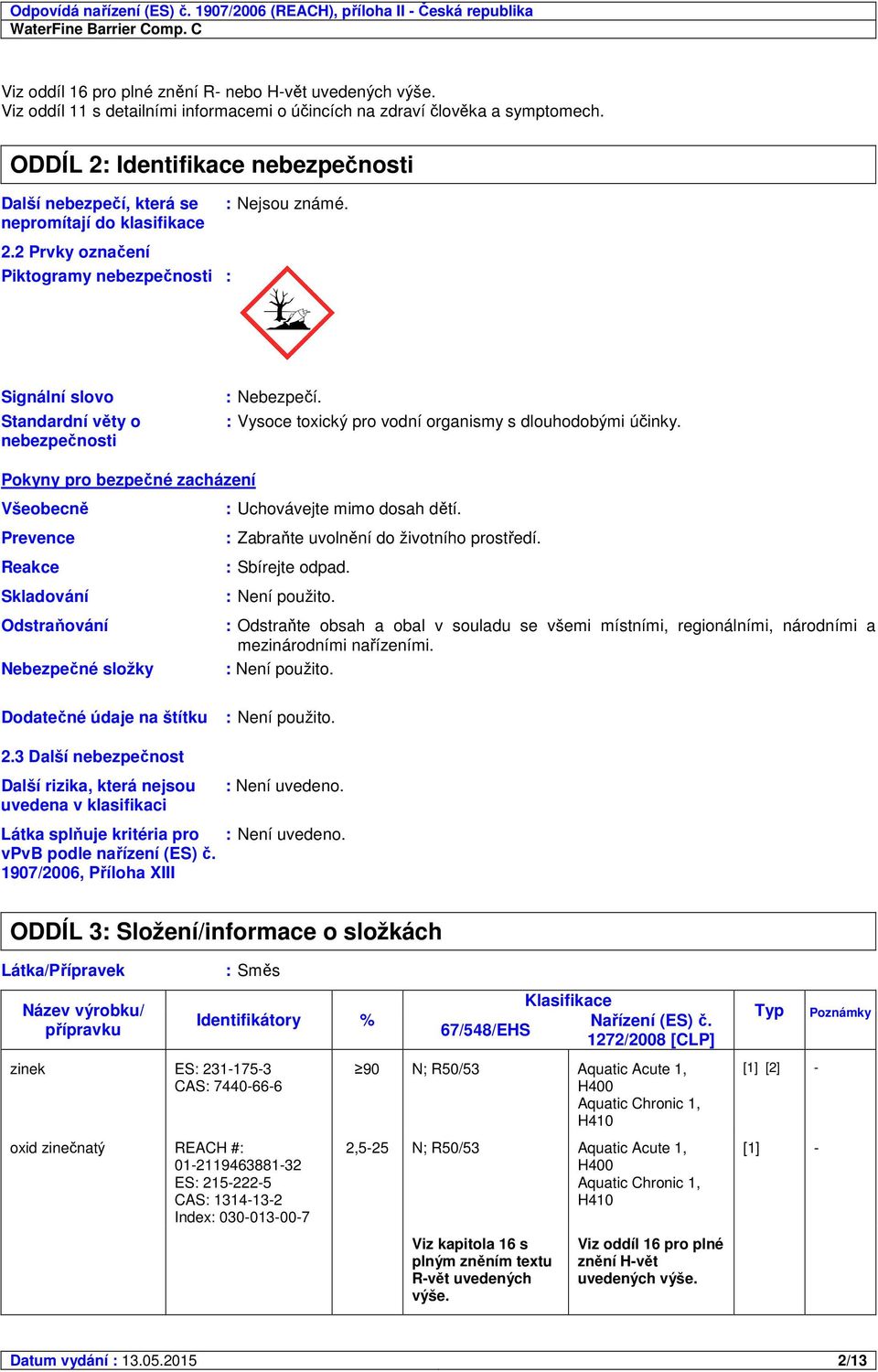 2 Prvky označení Piktogramy nebezpečnosti : : Nejsou známé. Signální slovo Standardní věty o nebezpečnosti : Nebezpečí. : Vysoce toxický pro vodní organismy s dlouhodobými účinky.