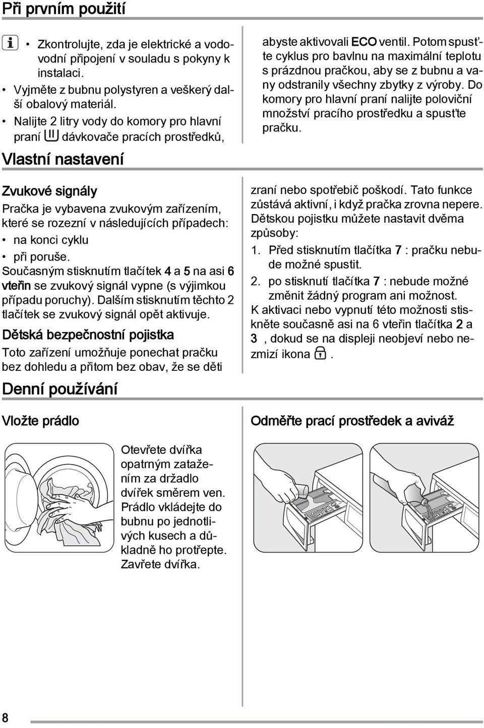 konci cyklu při poruše. Současným stisknutím tlačítek 4 a 5 na asi 6 vteřin se zvukový signál vypne (s výjimkou případu poruchy). Dalším stisknutím těchto 2 tlačítek se zvukový signál opět aktivuje.