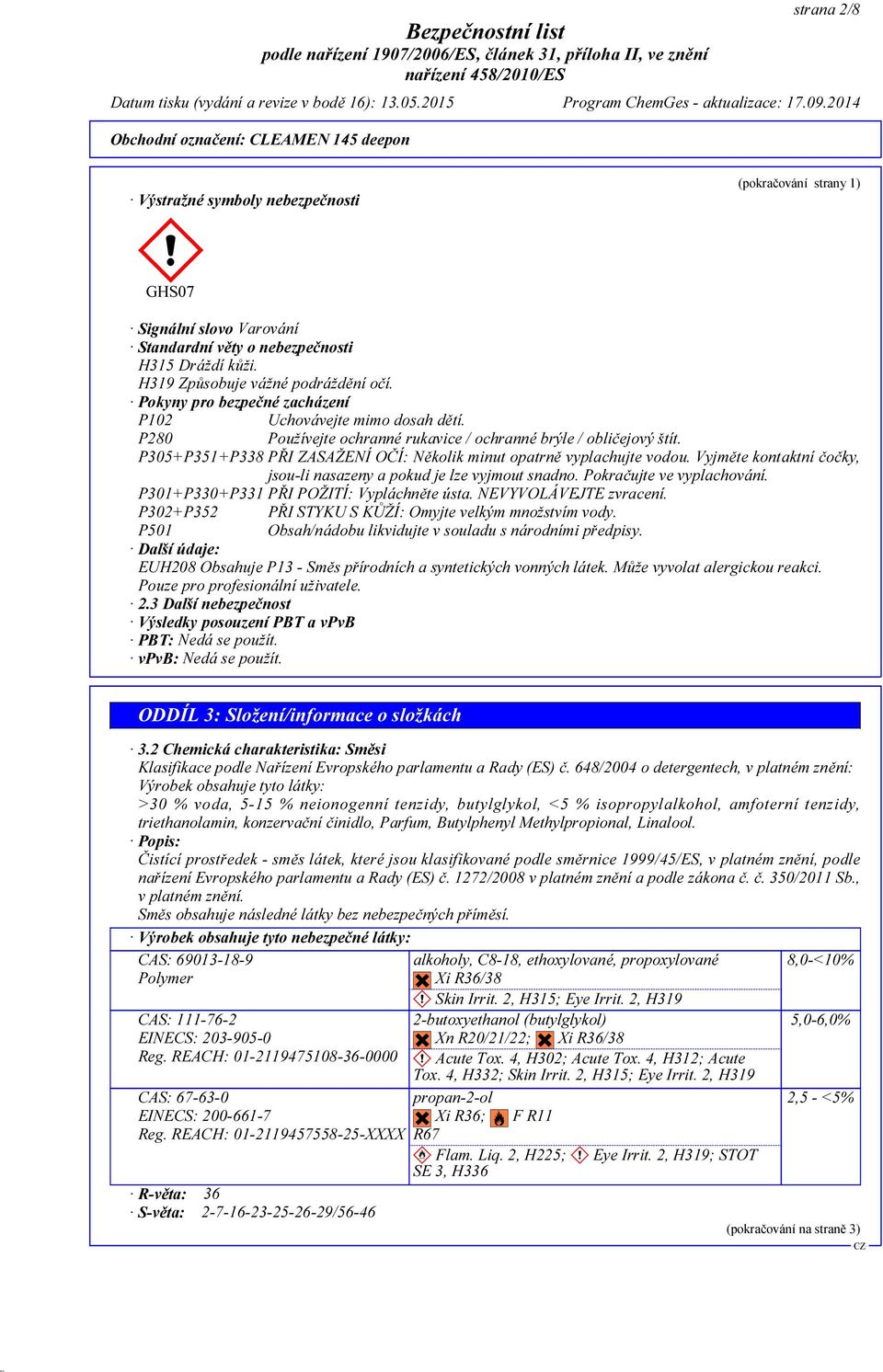 P305+P351+P338 PŘI ZASAŽENÍ OČÍ: Několik minut opatrně vyplachujte vodou. Vyjměte kontaktní čočky, jsou-li nasazeny a pokud je lze vyjmout snadno. Pokračujte ve vyplachování.