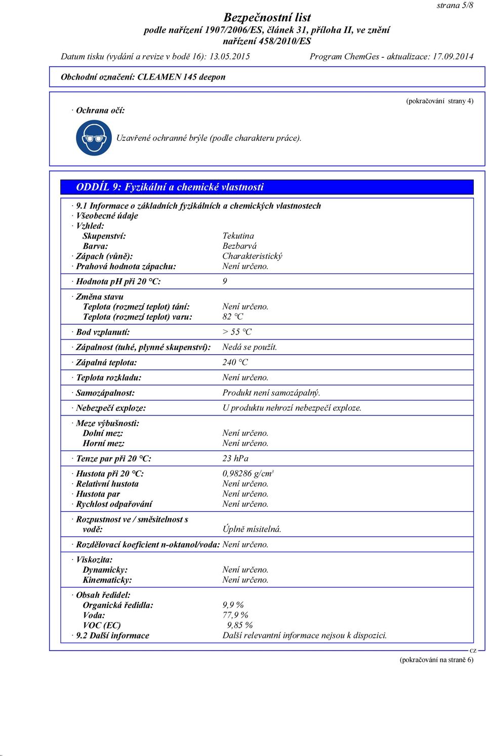 Hodnota ph při 20 C: 9 Změna stavu Teplota (rozmezí teplot) tání: Není určeno. Teplota (rozmezí teplot) varu: 82 C Bod vzplanutí: > 55 C Zápalnost (tuhé, plynné skupenství): Nedá se použít.