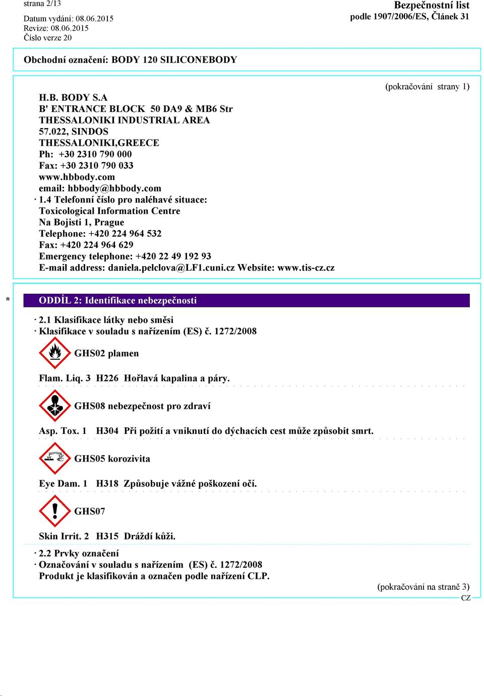 4 Telefonní číslo pro naléhavé situace: Toxicological Information Centre Na Bojisti 1, Prague Telephone: +420 224 964 532 Fax: +420 224 964 629 Emergency telephone: +420 22 49 192 93 E-mail address: