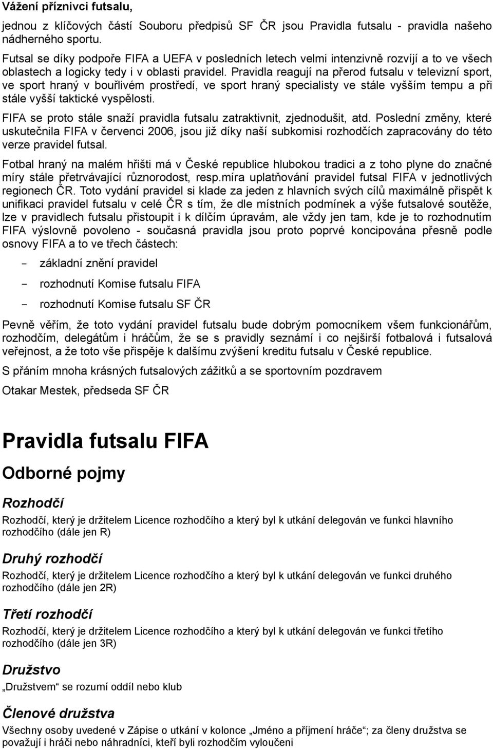 Pravidla reagují na přerod futsalu v televizní sport, ve sport hraný v bouřlivém prostředí, ve sport hraný specialisty ve stále vyšším tempu a při stále vyšší taktické vyspělosti.