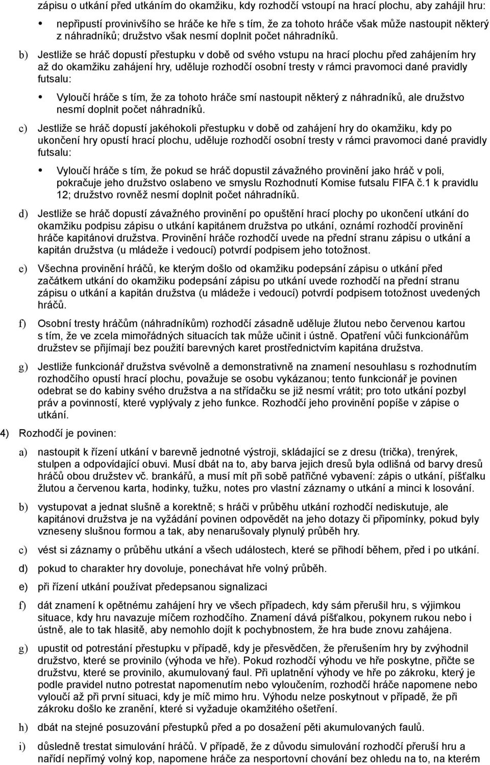 b) Jestliže se hráč dopustí přestupku v době od svého vstupu na hrací plochu před zahájením hry až do okamžiku zahájení hry, uděluje rozhodčí osobní tresty v rámci pravomoci dané pravidly futsalu: