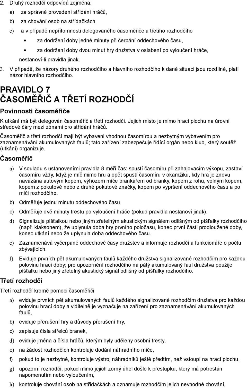 V případě, že názory druhého rozhodčího a hlavního rozhodčího k dané situaci jsou rozdílné, platí názor hlavního rozhodčího.