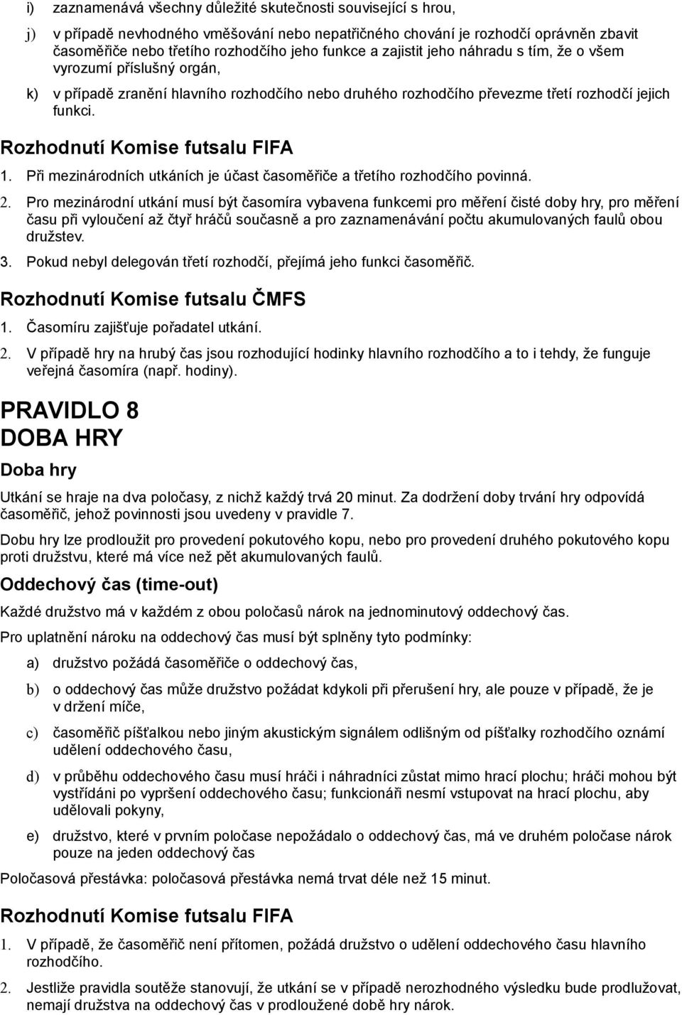 Rozhodnutí Komise futsalu FIFA 1. Při mezinárodních utkáních je účast časoměřiče a třetího rozhodčího povinná. 2.