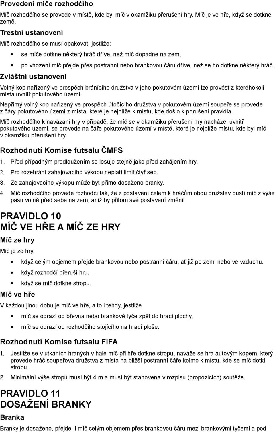 dotkne některý hráč. Zvláštní ustanovení Volný kop nařízený ve prospěch bránícího družstva v jeho pokutovém území lze provést z kteréhokoli místa uvnitř pokutového území.