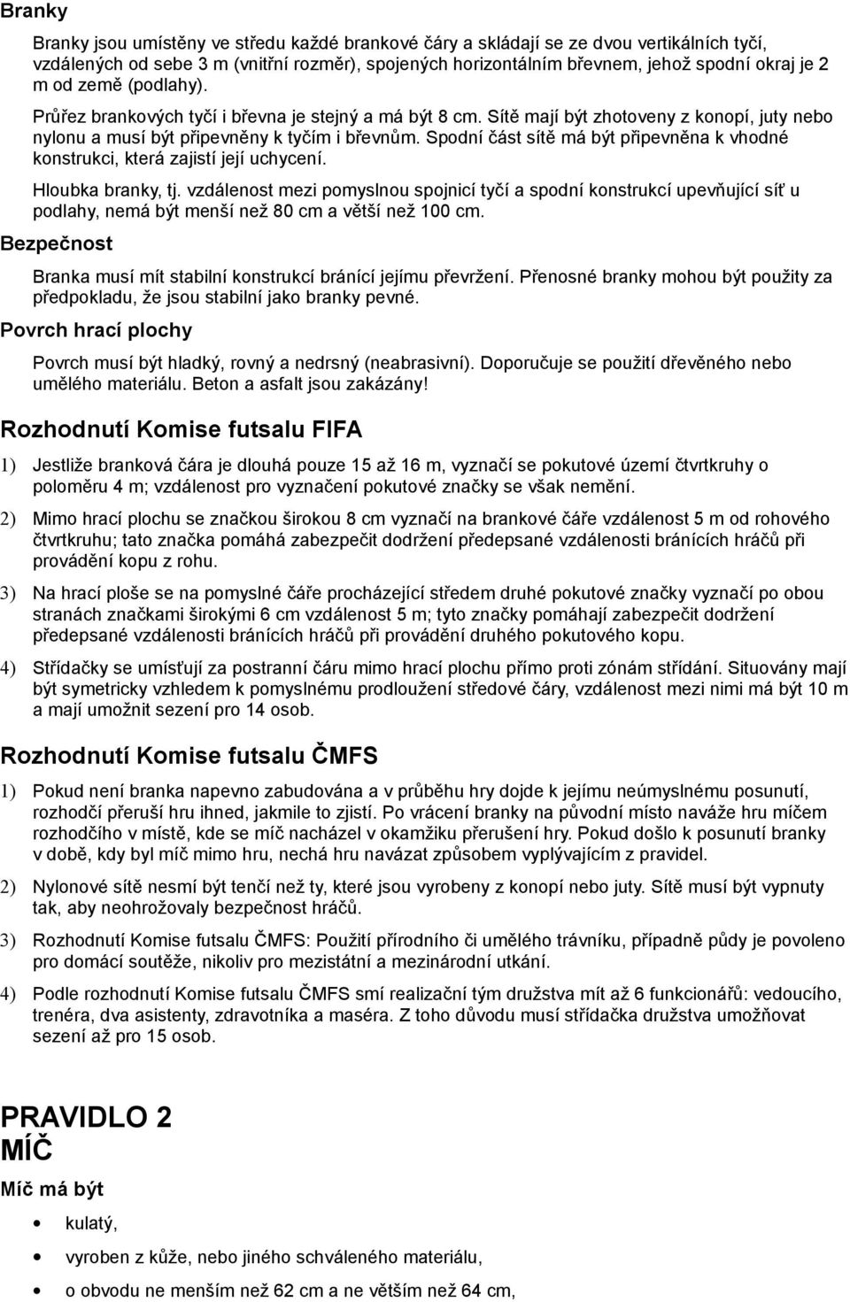 Spodní část sítě má být připevněna k vhodné konstrukci, která zajistí její uchycení. Hloubka branky, tj.