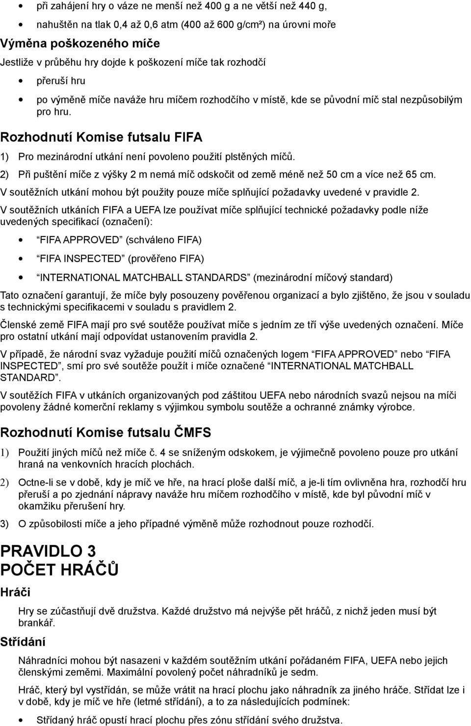 Rozhodnutí Komise futsalu FIFA 1) Pro mezinárodní utkání není povoleno použití plstěných míčů. 2) Při puštění míče z výšky 2 m nemá míč odskočit od země méně než 50 cm a více než 65 cm.