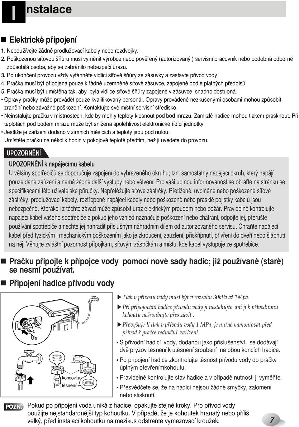 Po ukonãení provozu vïdy vytáhnûte vidlici síèové ÀÛry ze zásuvky a zastavte pfiívod vody. 4. Praãka musí b t pfiipojena pouze k fiádnû uzemnûné síèové zásuvce, zapojené podle platn ch pfiedpisû. 5.