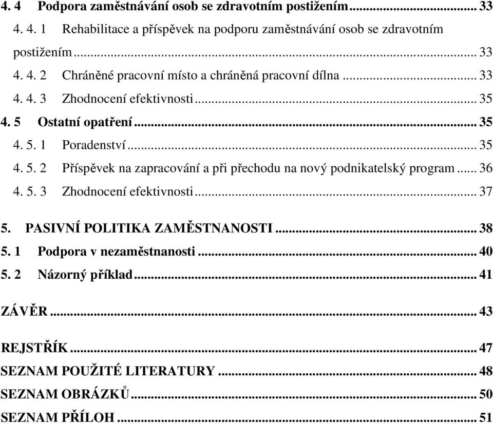 .. 36 4. 5. 3 Zhodnocení efektivnosti... 37 5. PASIVNÍ POLITIKA ZAMĚSTNANOSTI... 38 5. 1 Podpora v nezaměstnanosti... 40 5. 2 Názorný příklad... 41 ZÁVĚR.