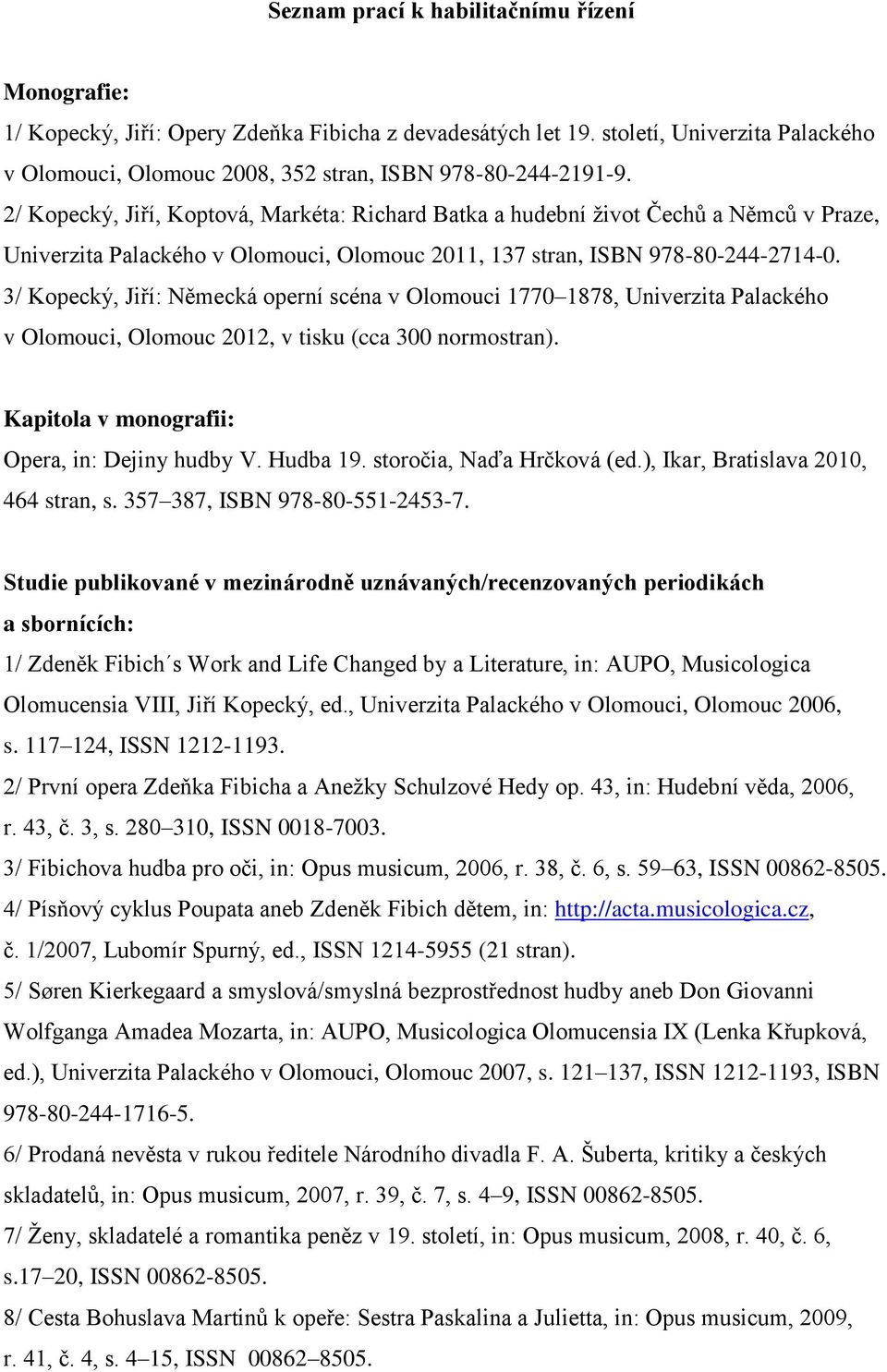 3/ Kopecký, Jiří: Německá operní scéna v Olomouci 1770 1878, Univerzita Palackého v Olomouci, Olomouc 2012, v tisku (cca 300 normostran). Kapitola v monografii: Opera, in: Dejiny hudby V. Hudba 19.