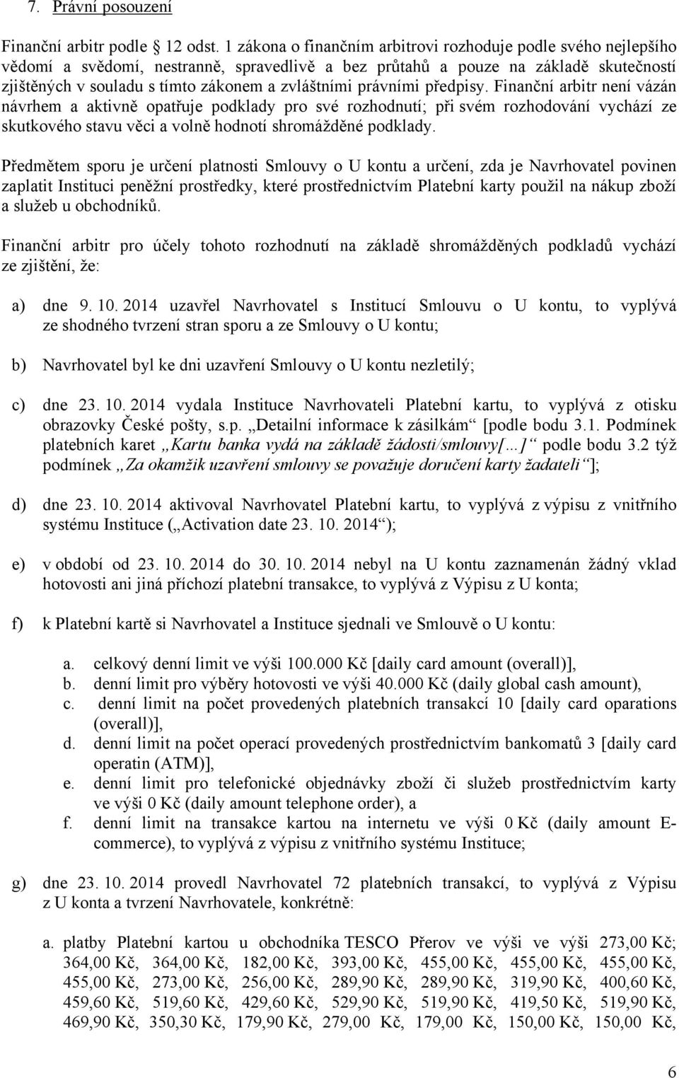 právními předpisy. Finanční arbitr není vázán návrhem a aktivně opatřuje podklady pro své rozhodnutí; při svém rozhodování vychází ze skutkového stavu věci a volně hodnotí shromážděné podklady.