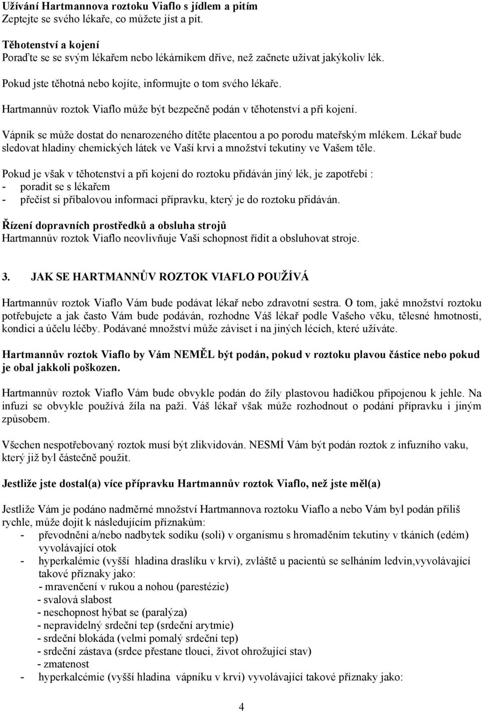 Hartmannův roztok Viaflo může být bezpečně podán v těhotenství a při kojení. Vápník se může dostat do nenarozeného dítěte placentou a po porodu mateřským mlékem.