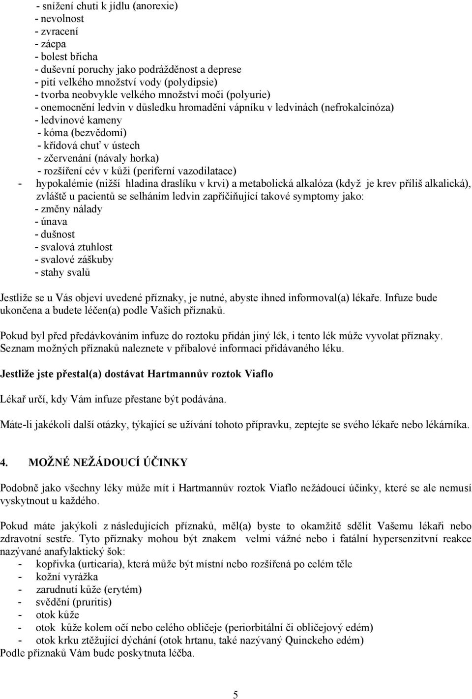 rozšíření cév v kůži (periferní vazodilatace) - hypokalémie (nižší hladina draslíku v krvi) a metabolická alkalóza (když je krev příliš alkalická), zvláště u pacientů se selháním ledvin zapříčiňující