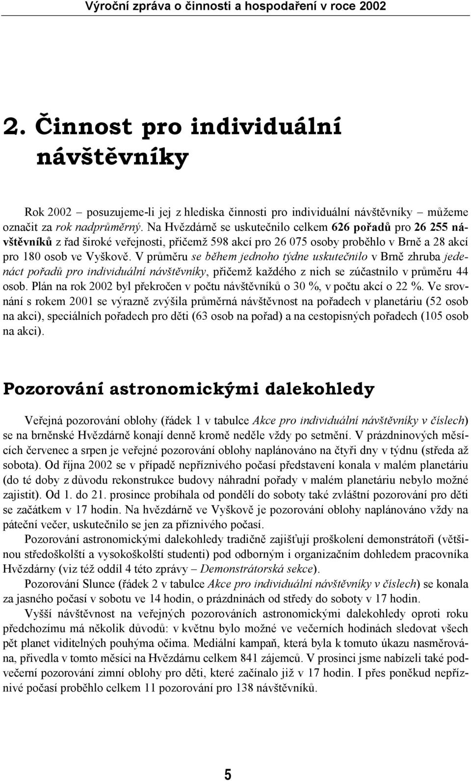 V průměru se během jednoho týdne uskutečnilo v Brně zhruba jedenáct pořadů pro individuální návštěvníky, přičemž každého z nich se zúčastnilo v průměru 44 osob.