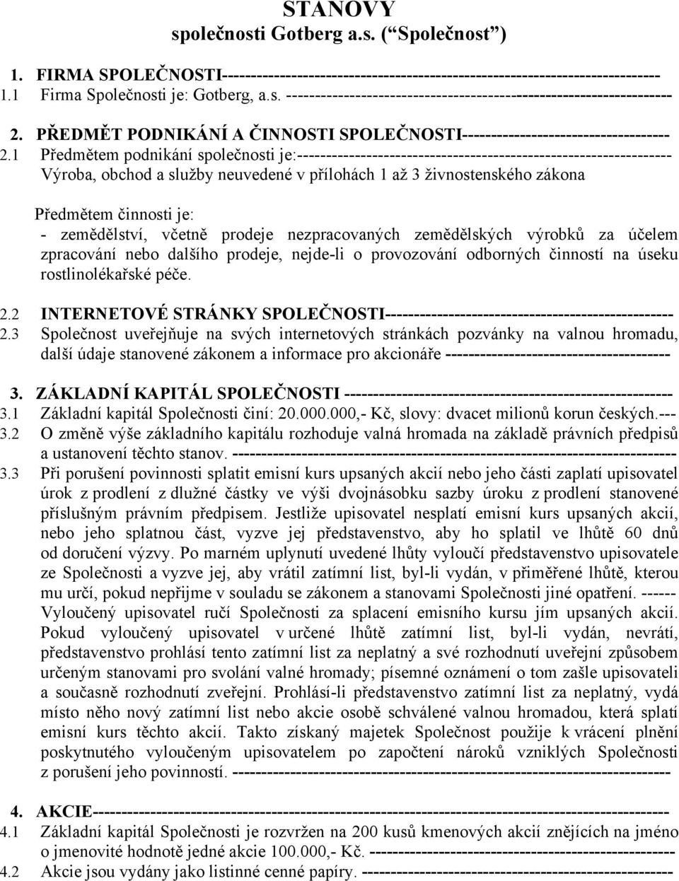 1 Předmětem podnikání společnosti je:----------------------------------------------------------------- Výroba, obchod a služby neuvedené v přílohách 1 až 3 živnostenského zákona Předmětem činnosti