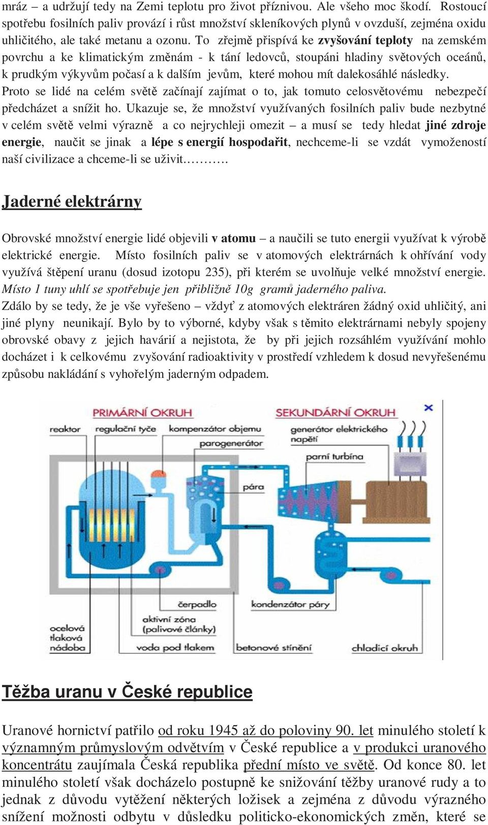 To zřejmě přispívá ke zvyšování teploty na zemském povrchu a ke klimatickým změnám - k tání ledovců, stoupáni hladiny světových oceánů, k prudkým výkyvům počasí a k dalším jevům, které mohou mít