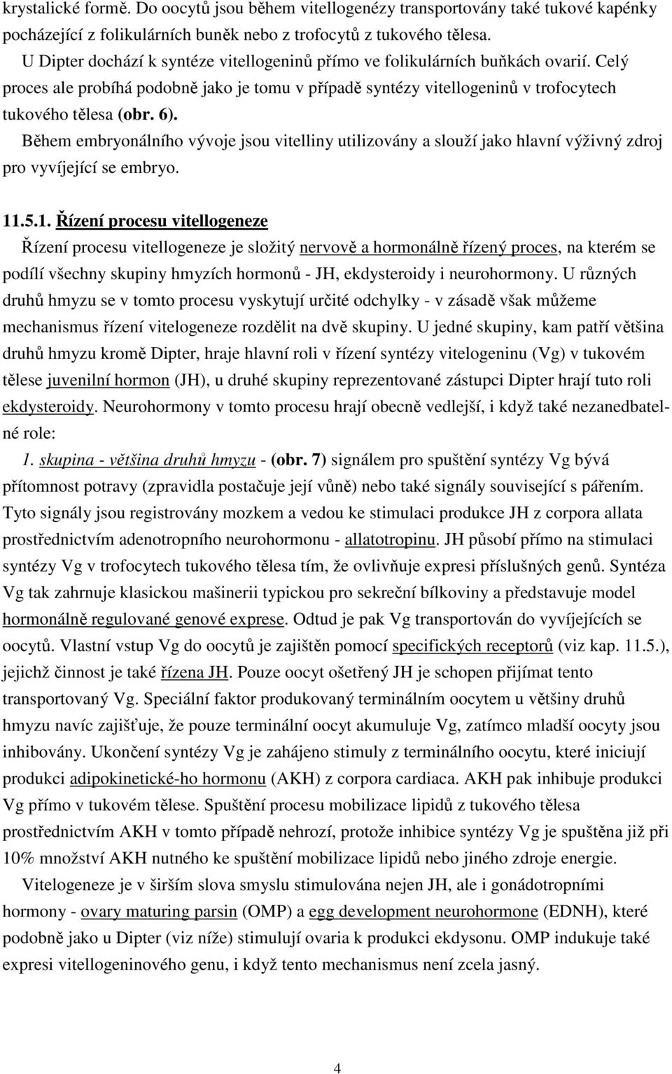 Během embryonálního vývoje jsou vitelliny utilizovány a slouží jako hlavní výživný zdroj pro vyvíjející se embryo. 11