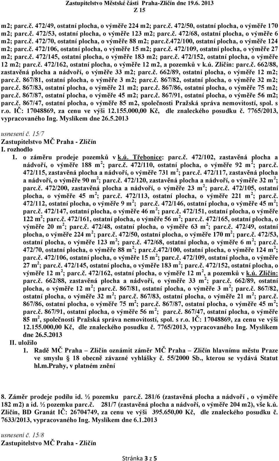 č. 472/152, ostatní plocha, o výměře 12 m2; parc.č. 472/162, ostatní plocha, o výměře 12 m2, a pozemků v k.ú. Zličín: parc.č. 662/88, zastavěná plocha a nádvoří, o výměře 33 m2; parc.č. 662/89, ostatní plocha, o výměře 12 m2; parc.