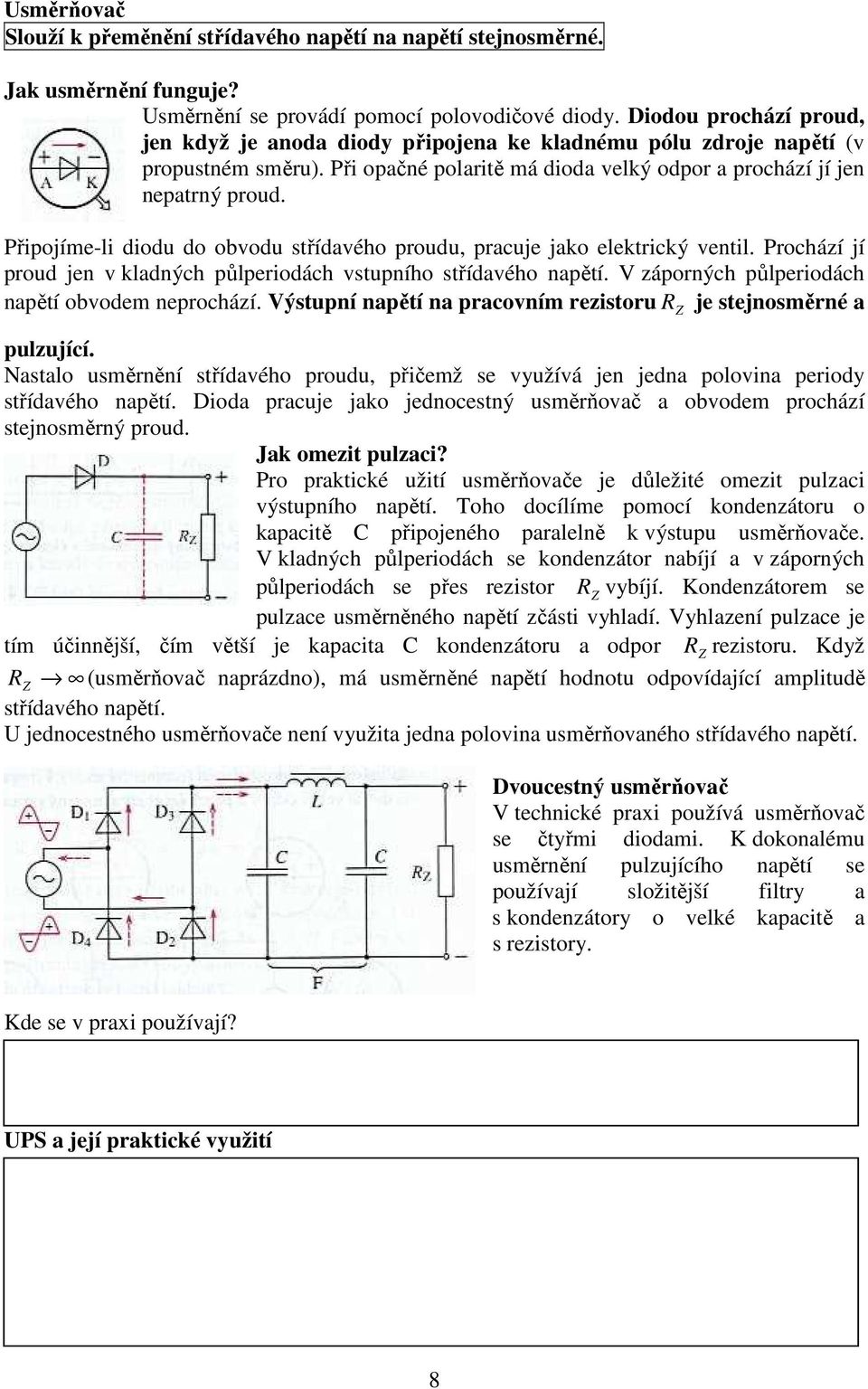 Připojíe-li diodu do obvodu střídavého proudu, pracuje jako elektrický ventil. Prochází jí proud jen v kladných půlperiodách vstupního střídavého napětí.