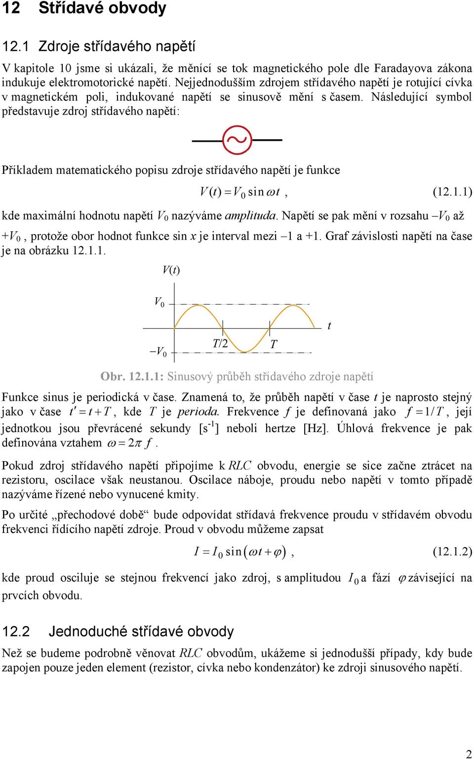 funkce t () = sin ω t, () kde maximální hodnotu napětí nazýváme amplituda Napětí se pak mění v rozsahu až +, protože obor hodnot funkce sin x je interval mezi a + Graf závislosti napětí na čase je na