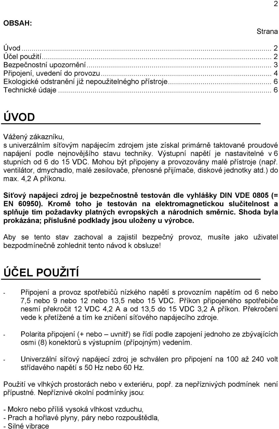 Výstupní napětí je nastavitelné v 6 stupních od 6 do 15 VDC. Mohou být připojeny a provozovány malé přístroje (např. ventilátor, dmychadlo, malé zesilovače, přenosné přijímače, diskové jednotky atd.