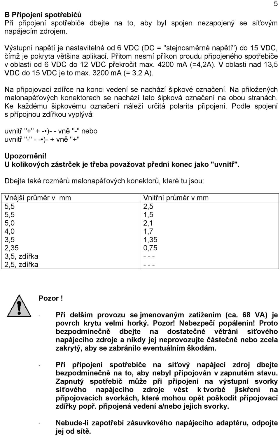 Přitom nesmí příkon proudu připojeného spotřebiče v oblasti od 6 VDC do 12 VDC překročit max. 4200 ma (=4,2A). V oblasti nad 13,5 VDC do 15 VDC je to max. 3200 ma (= 3,2 A).