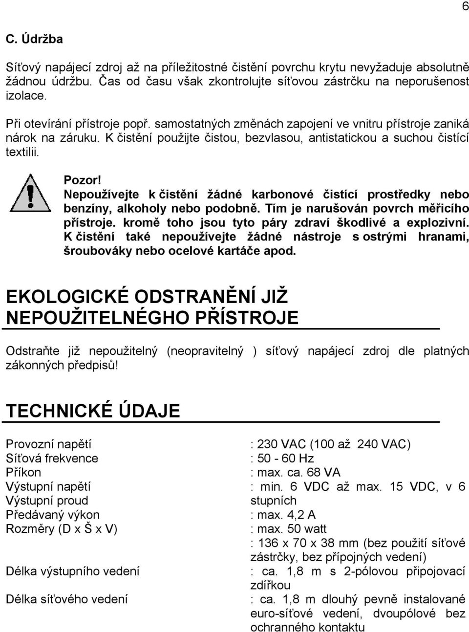 Nepoužívejte k čistění žádné karbonové čistící prostředky nebo benzíny, alkoholy nebo podobně. Tím je narušován povrch měřicího přístroje. kromě toho jsou tyto páry zdraví škodlivé a explozivní.