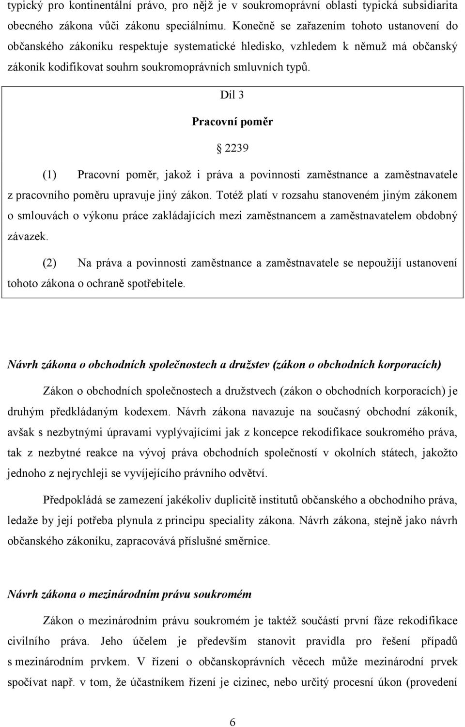 Díl 3 Pracovní poměr 2239 (1) Pracovní poměr, jakož i práva a povinnosti zaměstnance a zaměstnavatele z pracovního poměru upravuje jiný zákon.