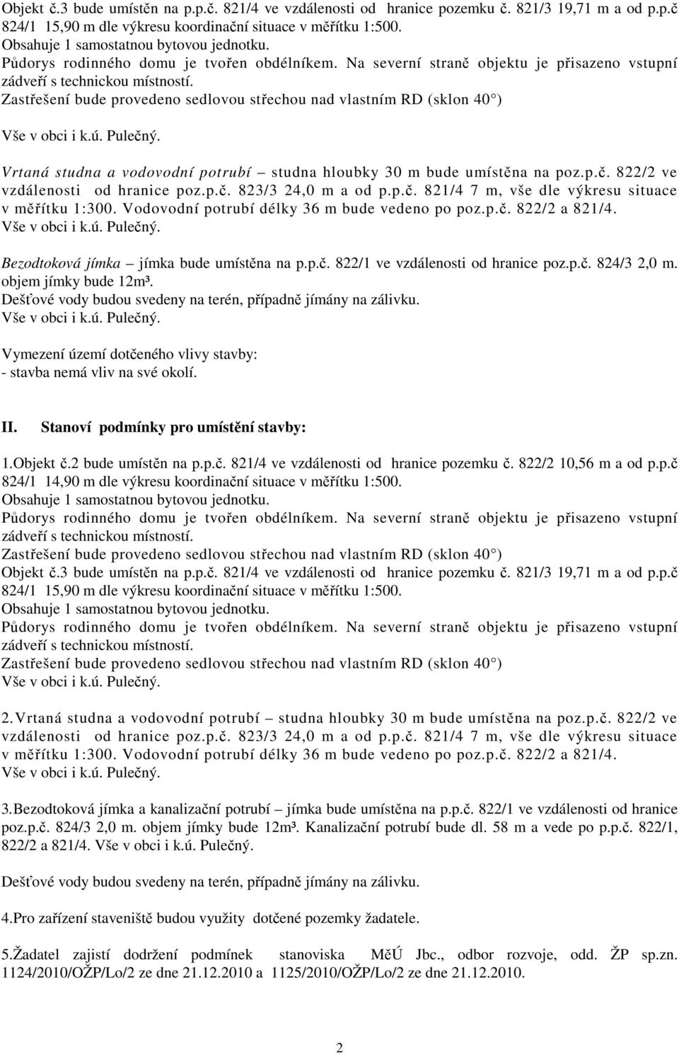 Vodovodní potrubí délky 36 m bude vedeno po poz.p.č. 822/2 a 821/4. Bezodtoková jímka jímka bude umístěna na p.p.č. 822/1 ve vzdálenosti od hranice poz.p.č. 824/3 2,0 m. objem jímky bude 12m³.