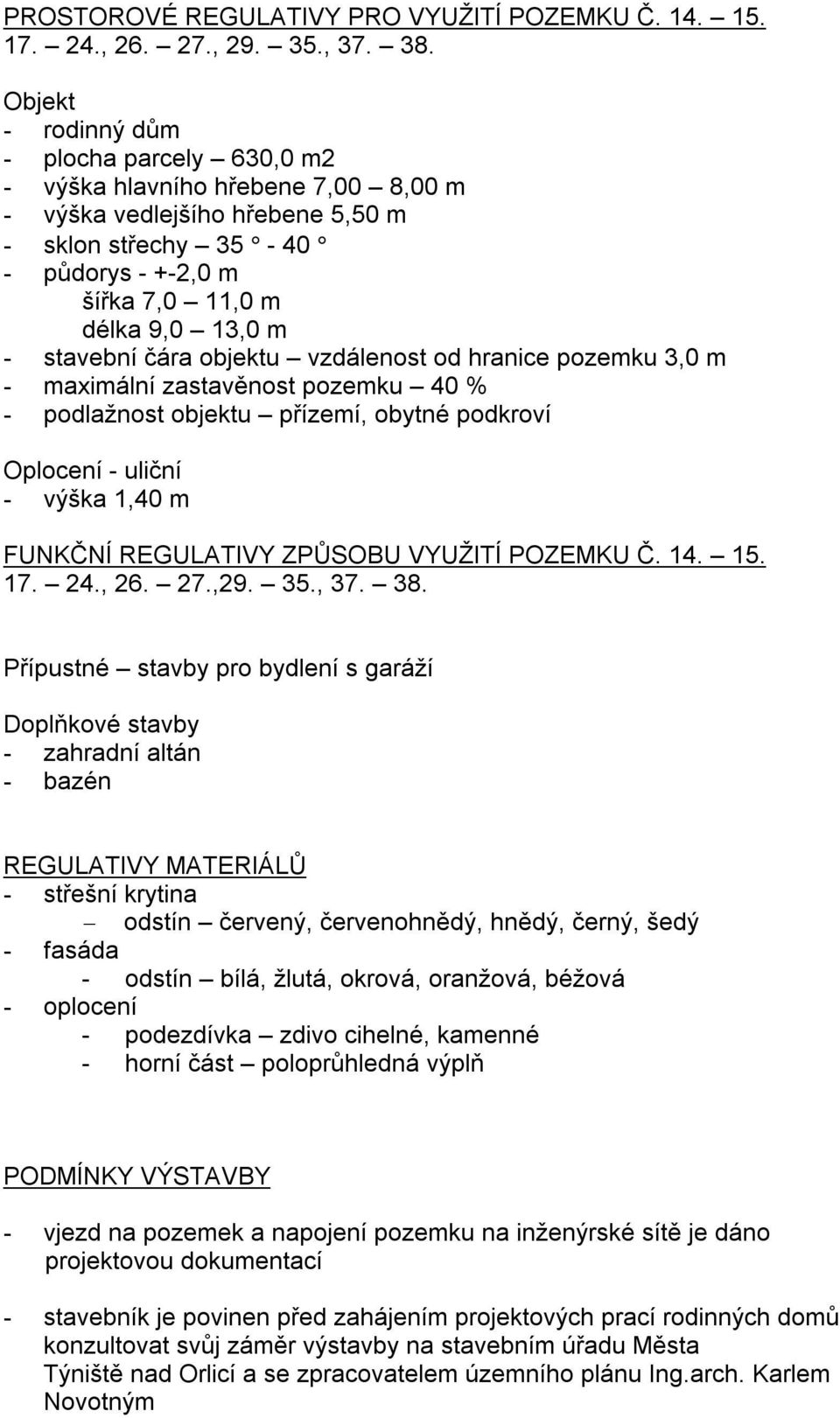 stavební čára objektu vzdálenost od hranice pozemku 3,0 m - maximální zastavěnost pozemku 40 % - podlažnost objektu přízemí, obytné podkroví Oplocení - uliční - výška 1,40 m FUNKČNÍ REGULATIVY