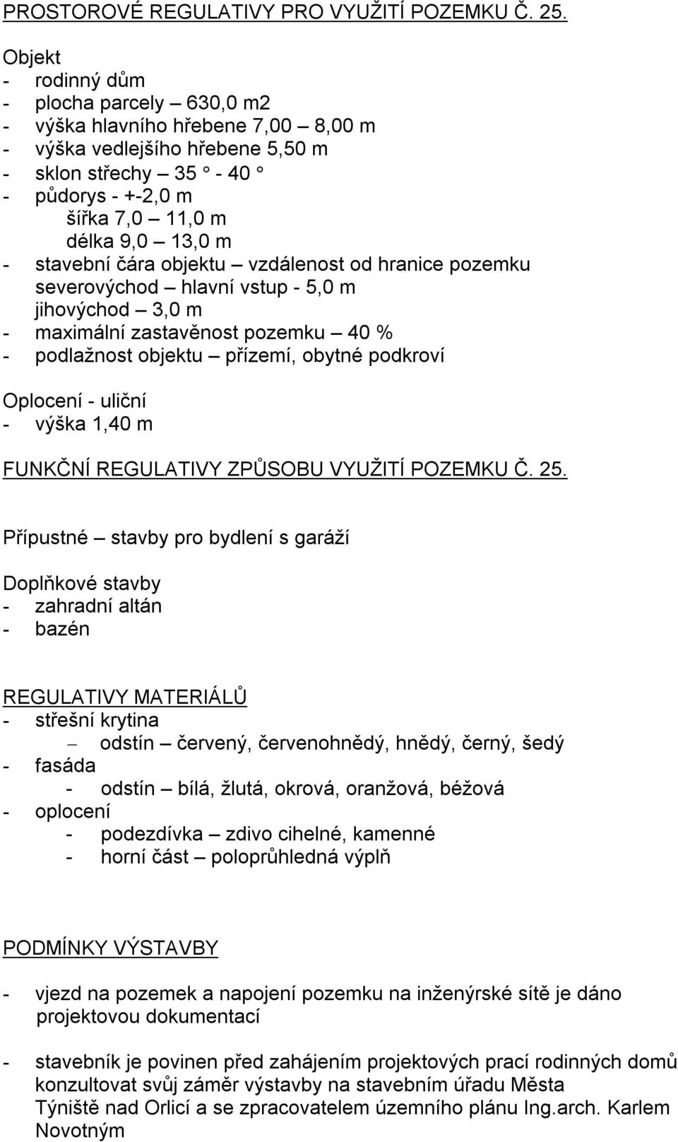 stavební čára objektu vzdálenost od hranice pozemku severovýchod hlavní vstup - 5,0 m jihovýchod 3,0 m - maximální zastavěnost pozemku 40 % - podlažnost objektu přízemí, obytné podkroví Oplocení -