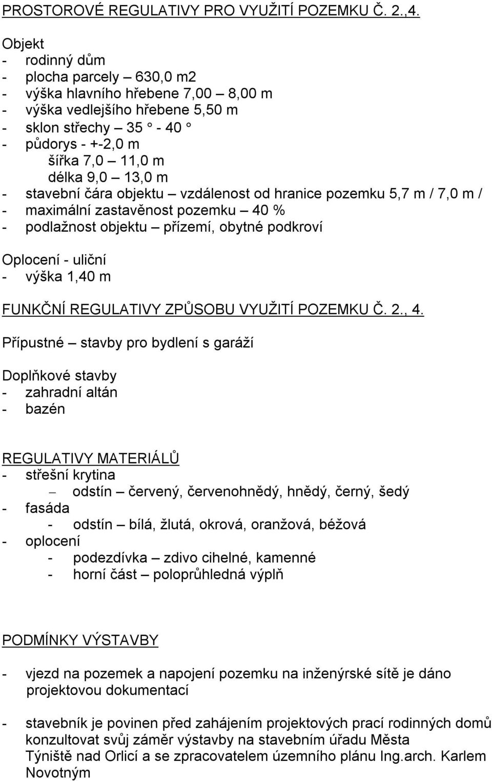 stavební čára objektu vzdálenost od hranice pozemku 5,7 m / 7,0 m / - maximální zastavěnost pozemku 40 % - podlažnost objektu přízemí, obytné podkroví Oplocení - uliční - výška 1,40 m FUNKČNÍ