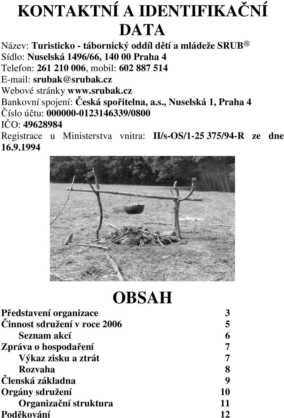 ubak@srubak.cz Webové stránky www.srubak.cz Bankovní spojení: Česká spořitelna, a.s., Nuselská 1, Praha 4 Číslo účtu: 000000-0123146339/0800 IČO: 49628984 Registrace u Ministerstva vnitra: II/s-OS/1-25 375/94-R ze dne 16.