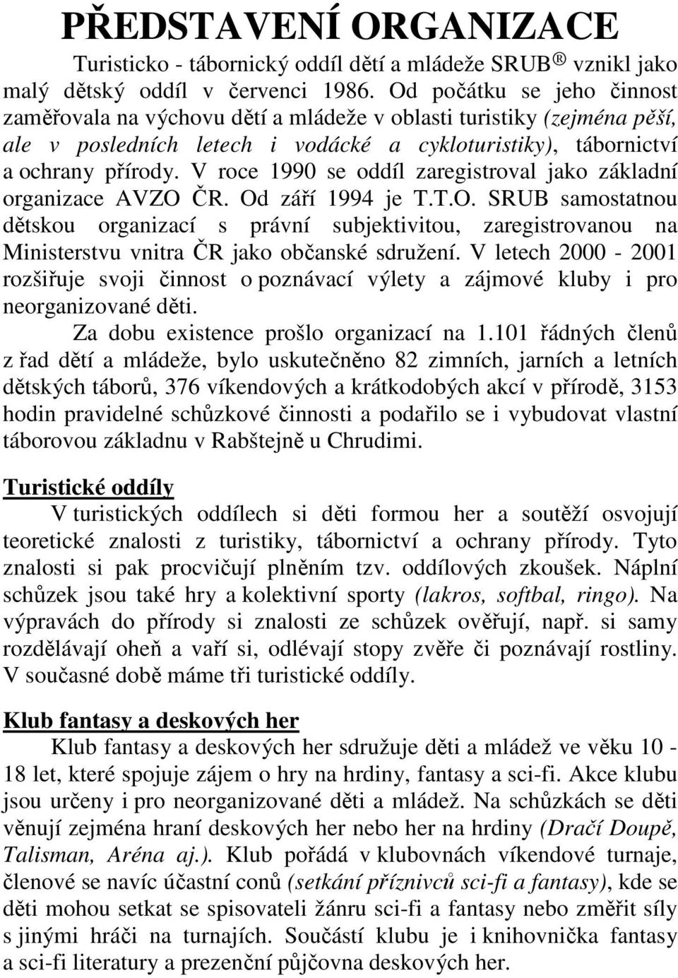 V roce 1990 se oddíl zaregistroval jako základní organizace AVZO ČR. Od září 1994 je T.T.O. SRUB samostatnou dětskou organizací s právní subjektivitou, zaregistrovanou na Ministerstvu vnitra ČR jako občanské sdružení.