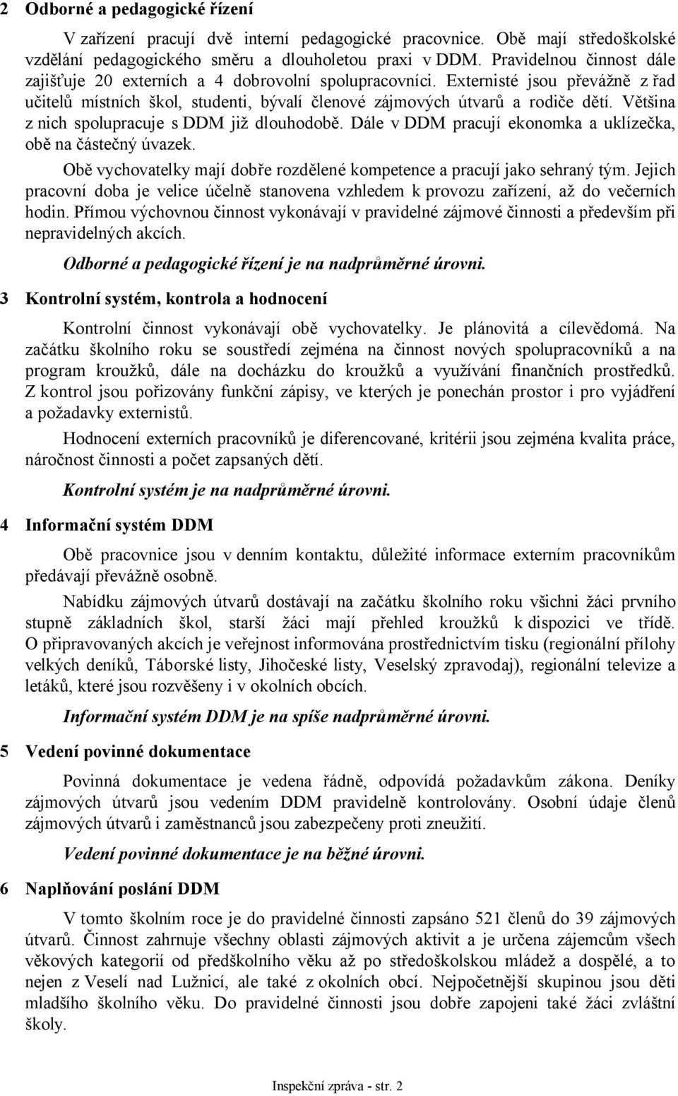 Většina z nich spolupracuje s DDM již dlouhodobě. Dále v DDM pracují ekonomka a uklízečka, obě na částečný úvazek. Obě vychovatelky mají dobře rozdělené kompetence a pracují jako sehraný tým.