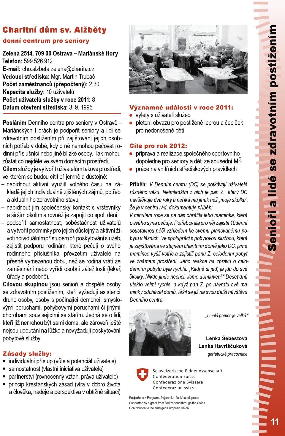 1995 Posláním Denního centra pro seniory v Ostravě Mariánských Horách je podpořit seniory a lidi se zdravotním postižením při zajišťování jejich osobních potřeb v době, kdy o ně nemohou pečovat