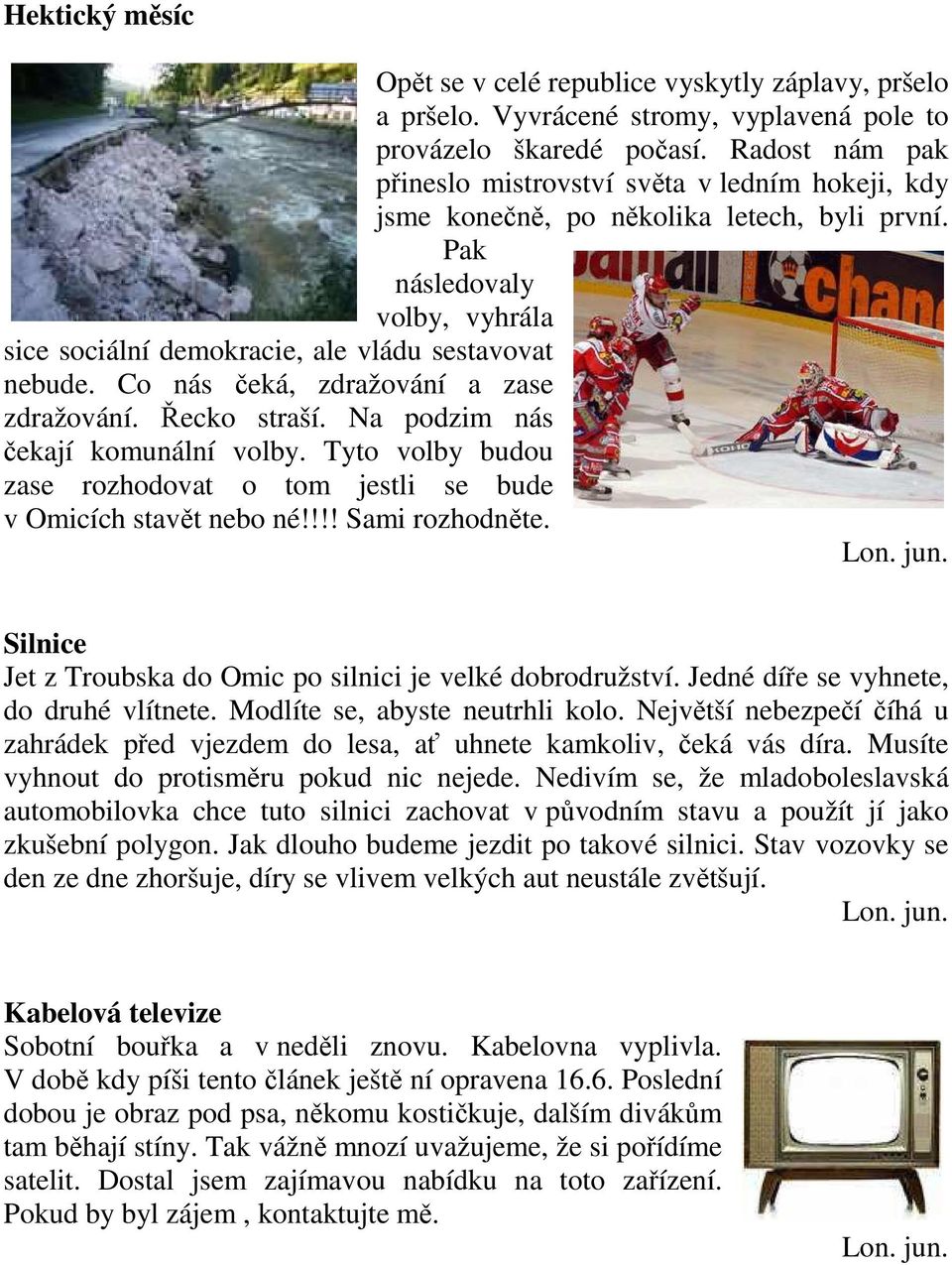Co nás čeká, zdražování a zase zdražování. Řecko straší. Na podzim nás čekají komunální volby. Tyto volby budou zase rozhodovat o tom jestli se bude v Omicích stavět nebo né!!!! Sami rozhodněte. Lon.