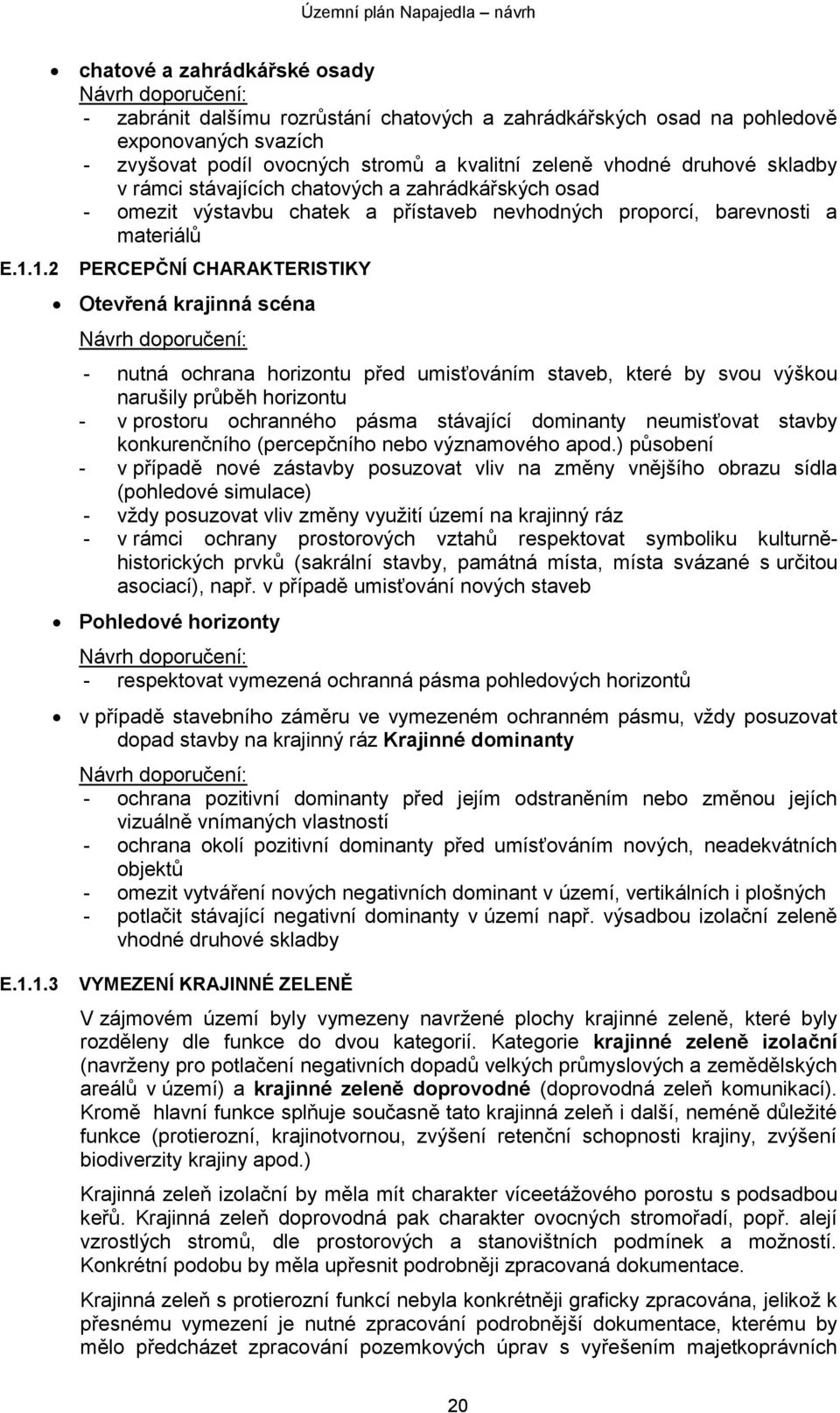 krajinná scéna Návrh doporučení: - nutná ochrana horizontu před umisťováním staveb, které by svou výškou narušily průběh horizontu - v prostoru ochranného pásma stávající dominanty neumisťovat stavby