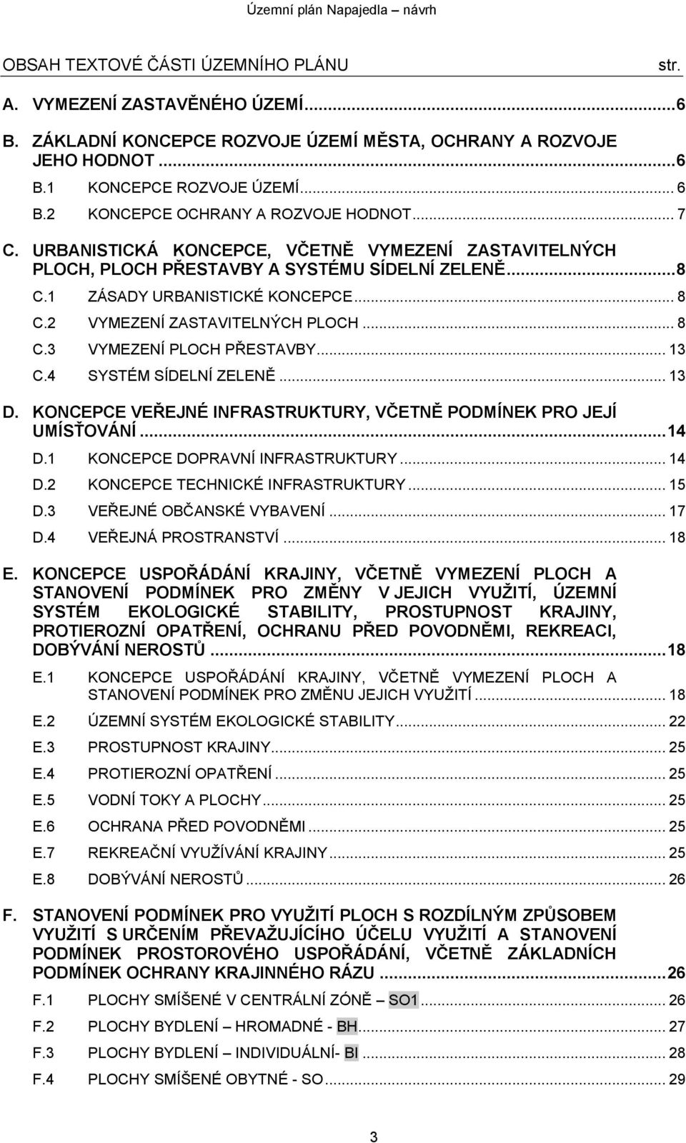 .. 13 C.4 SYSTÉM SÍDELNÍ ZELENĚ... 13 D. KONCEPCE VEŘEJNÉ INFRASTRUKTURY, VČETNĚ PODMÍNEK PRO JEJÍ UMÍSŤOVÁNÍ... 14 D.1 KONCEPCE DOPRAVNÍ INFRASTRUKTURY... 14 D.2 KONCEPCE TECHNICKÉ INFRASTRUKTURY.