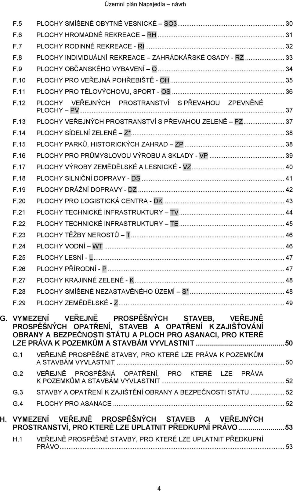 13 PLOCHY VEŘEJNÝCH PROSTRANSTVÍ S PŘEVAHOU ZELENĚ PZ... 37 F.14 PLOCHY SÍDELNÍ ZELENĚ Z*... 38 F.15 PLOCHY PARKŮ, HISTORICKÝCH ZAHRAD ZP... 38 F.16 PLOCHY PRO PRŮMYSLOVOU VÝROBU A SKLADY - VP... 39 F.