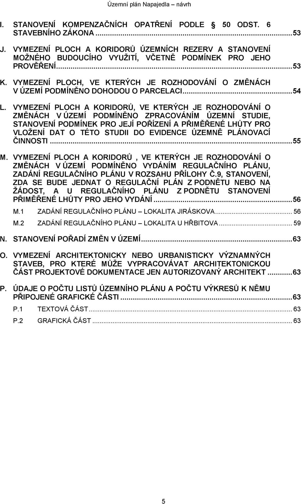 VYMEZENÍ PLOCH A KORIDORŮ, VE KTERÝCH JE ROZHODOVÁNÍ O ZMĚNÁCH V ÚZEMÍ PODMÍNĚNO ZPRACOVÁNÍM ÚZEMNÍ STUDIE, STANOVENÍ PODMÍNEK PRO JEJÍ POŘÍZENÍ A PŘIMĚŘENÉ LHŮTY PRO VLOŽENÍ DAT O TÉTO STUDII DO