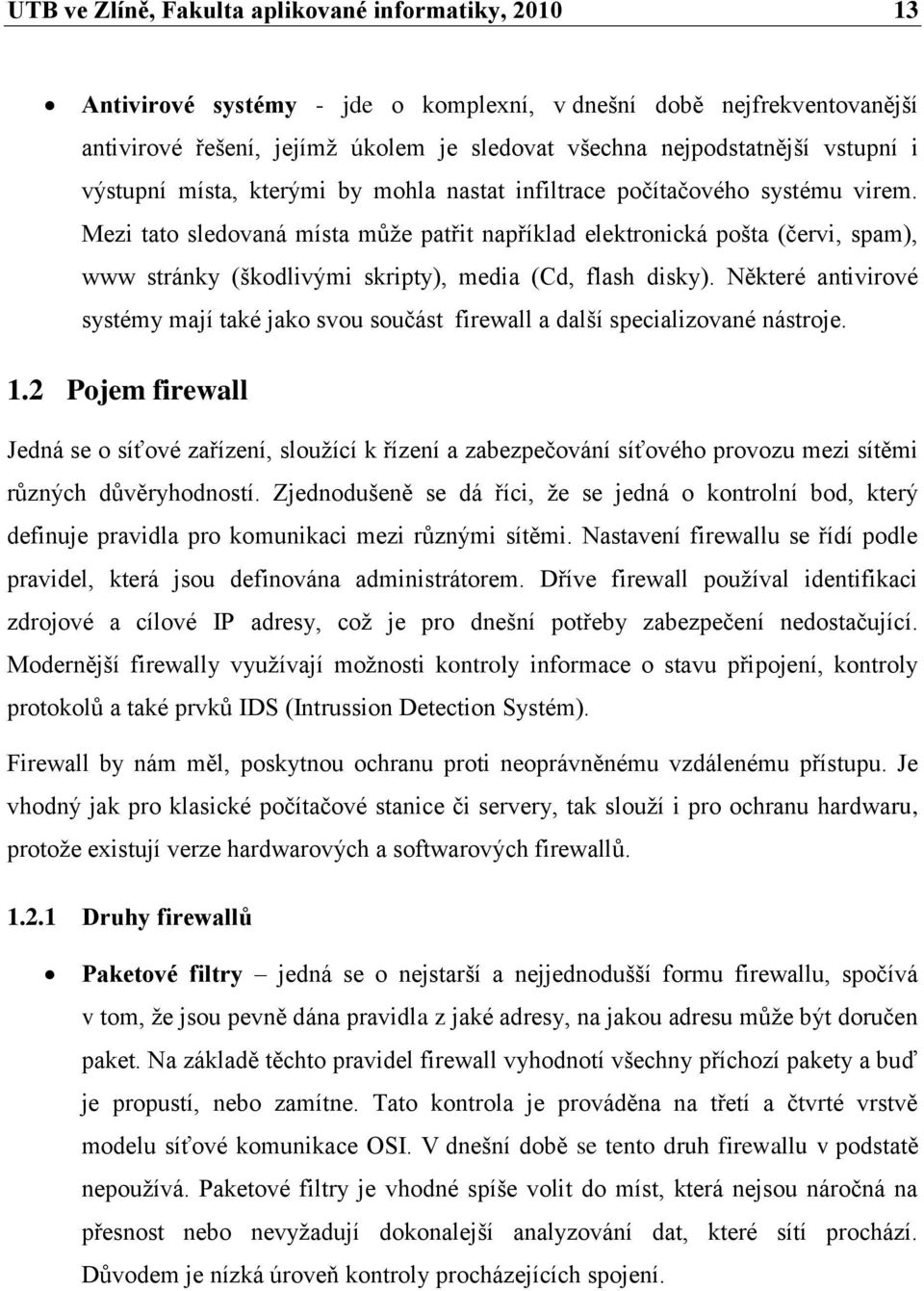 Mezi tato sledovaná místa můţe patřit například elektronická pošta (červi, spam), www stránky (škodlivými skripty), media (Cd, flash disky).