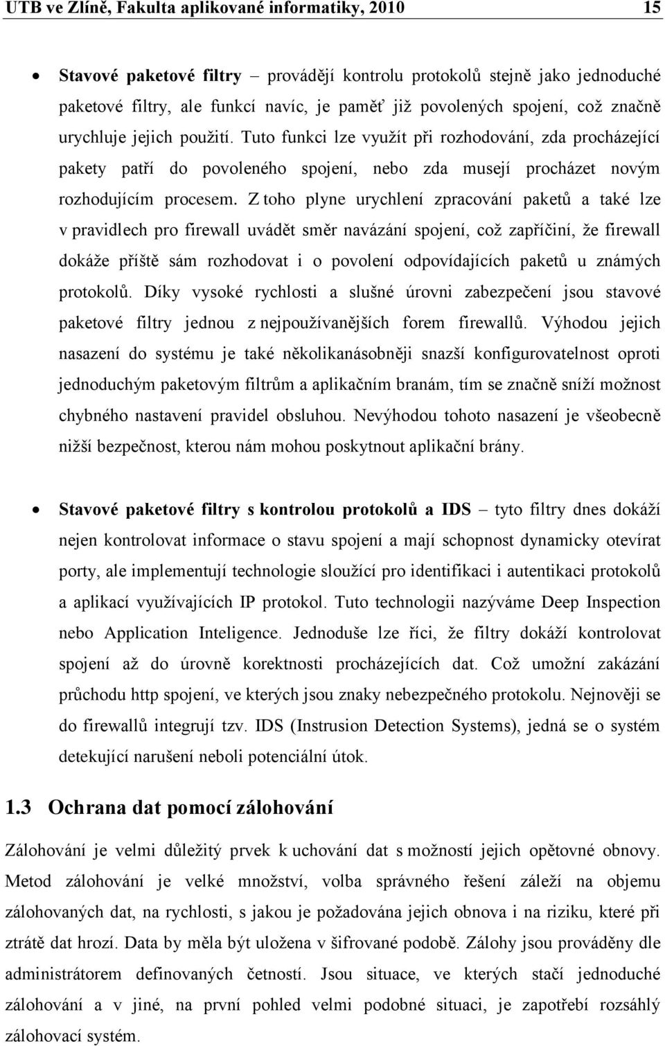 Z toho plyne urychlení zpracování paketů a také lze v pravidlech pro firewall uvádět směr navázání spojení, coţ zapříčiní, ţe firewall dokáţe příště sám rozhodovat i o povolení odpovídajících paketů