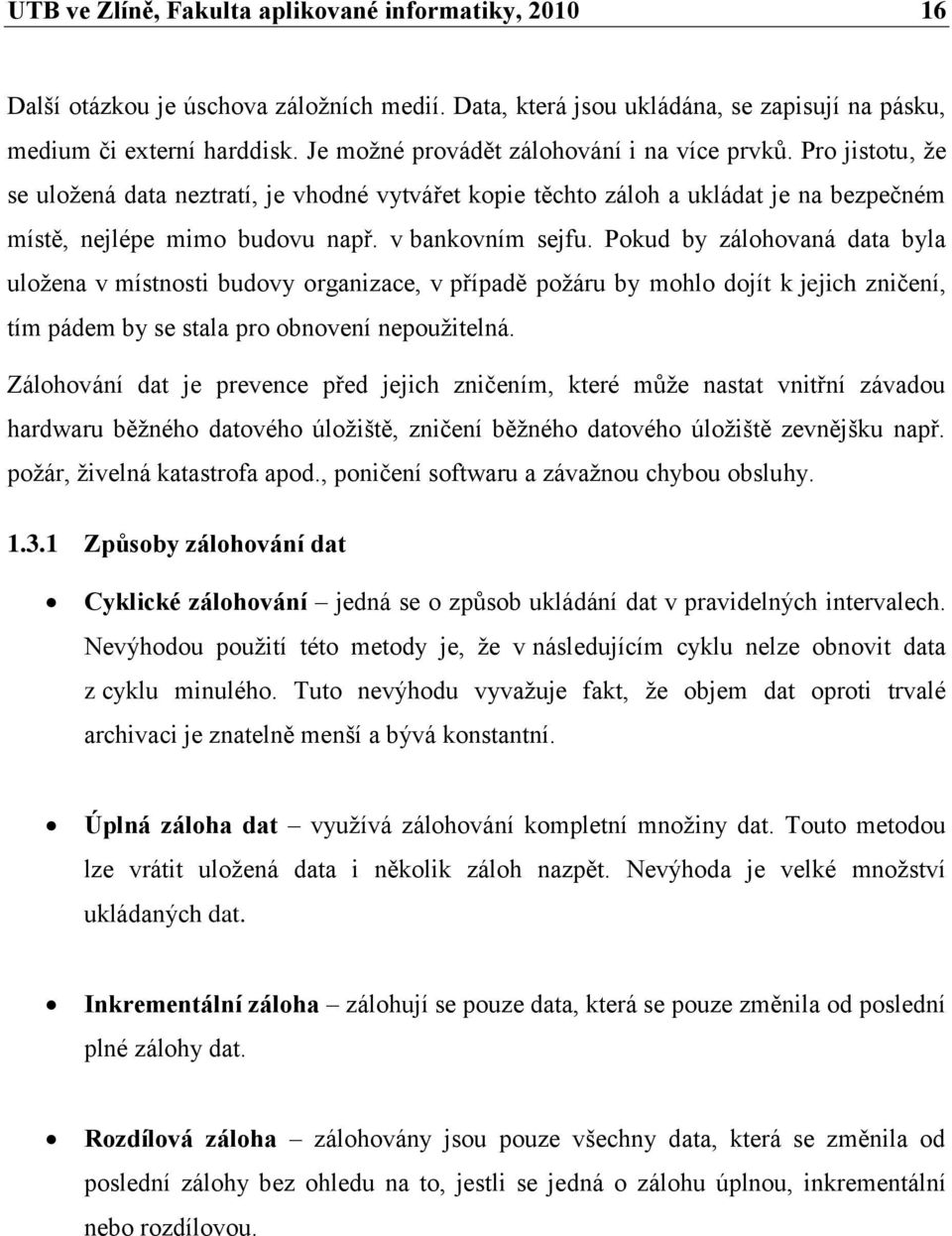v bankovním sejfu. Pokud by zálohovaná data byla uloţena v místnosti budovy organizace, v případě poţáru by mohlo dojít k jejich zničení, tím pádem by se stala pro obnovení nepouţitelná.