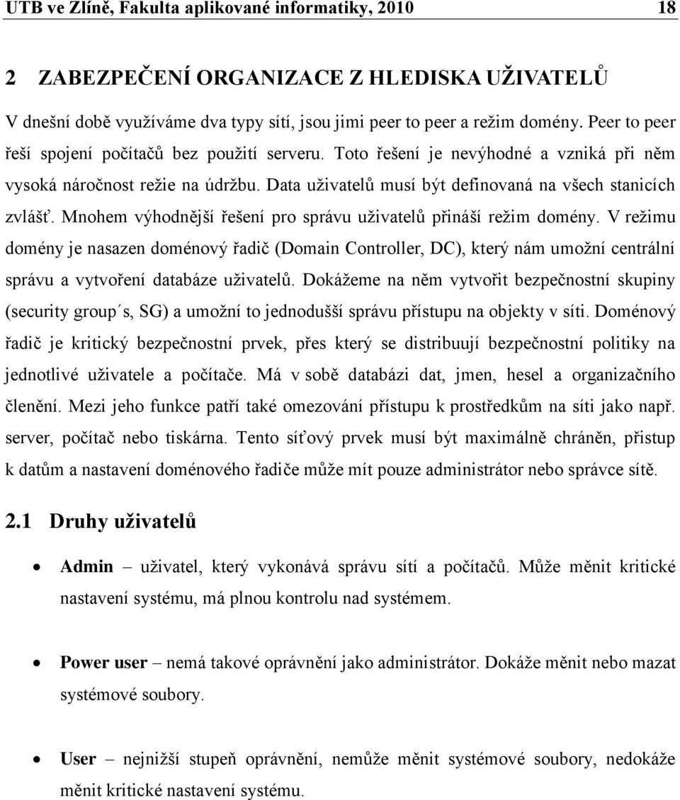 Mnohem výhodnější řešení pro správu uţivatelů přináší reţim domény. V reţimu domény je nasazen doménový řadič (Domain Controller, DC), který nám umoţní centrální správu a vytvoření databáze uţivatelů.