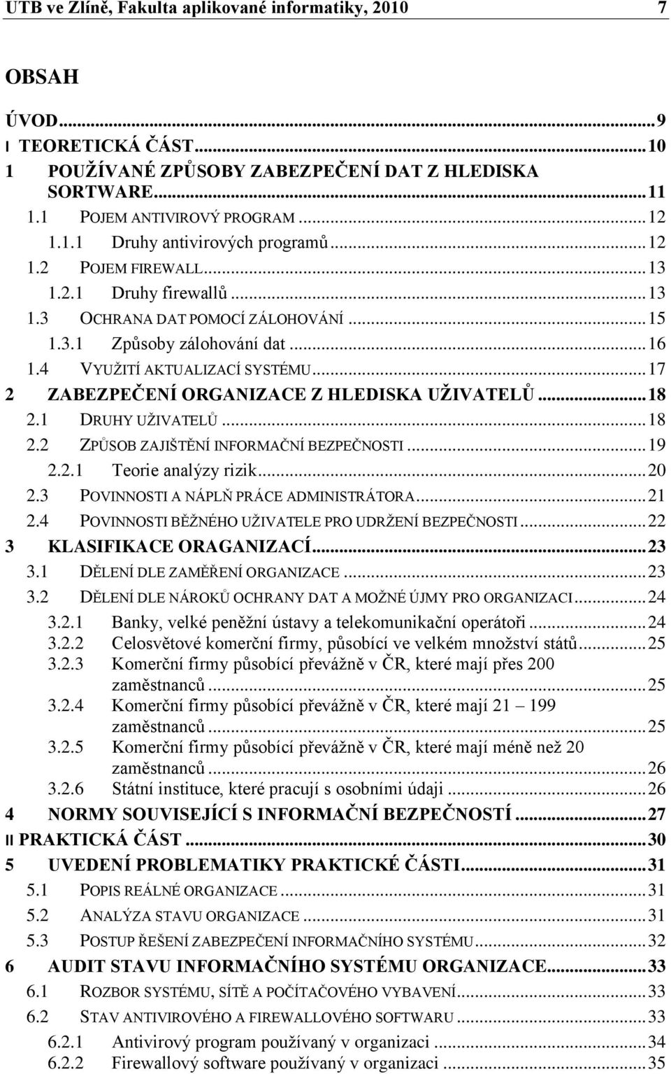 .. 17 2 ZABEZPEČENÍ ORGANIZACE Z HLEDISKA UŢIVATELŮ... 18 2.1 DRUHY UŢIVATELŮ... 18 2.2 ZPŮSOB ZAJIŠTĚNÍ INFORMAČNÍ BEZPEČNOSTI... 19 2.2.1 Teorie analýzy rizik... 20 2.