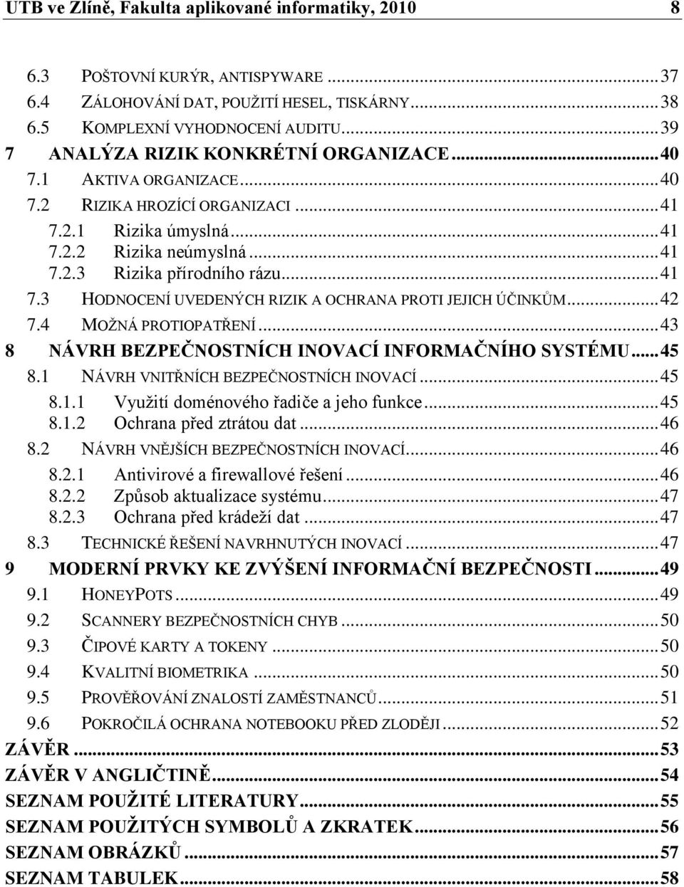 .. 41 7.3 HODNOCENÍ UVEDENÝCH RIZIK A OCHRANA PROTI JEJICH ÚČINKŮM... 42 7.4 MOŢNÁ PROTIOPATŘENÍ... 43 8 NÁVRH BEZPEČNOSTNÍCH INOVACÍ INFORMAČNÍHO SYSTÉMU... 45 8.
