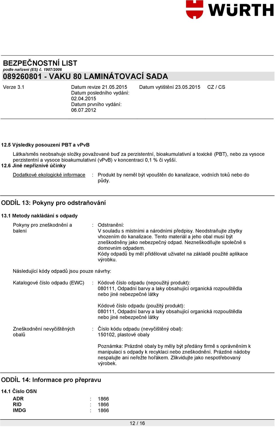 1 Metody nakládání s odpady Pokyny pro zneškodnění a balení : Odstranění: V souladu s místními a národními předpisy. Neodstraňujte zbytky vhozením do kanalizace.